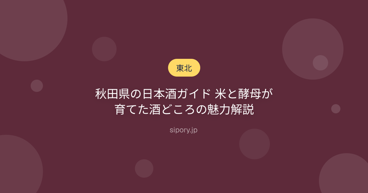 秋田県の日本酒ガイド 米と酵母が育てた酒どころの魅力解説