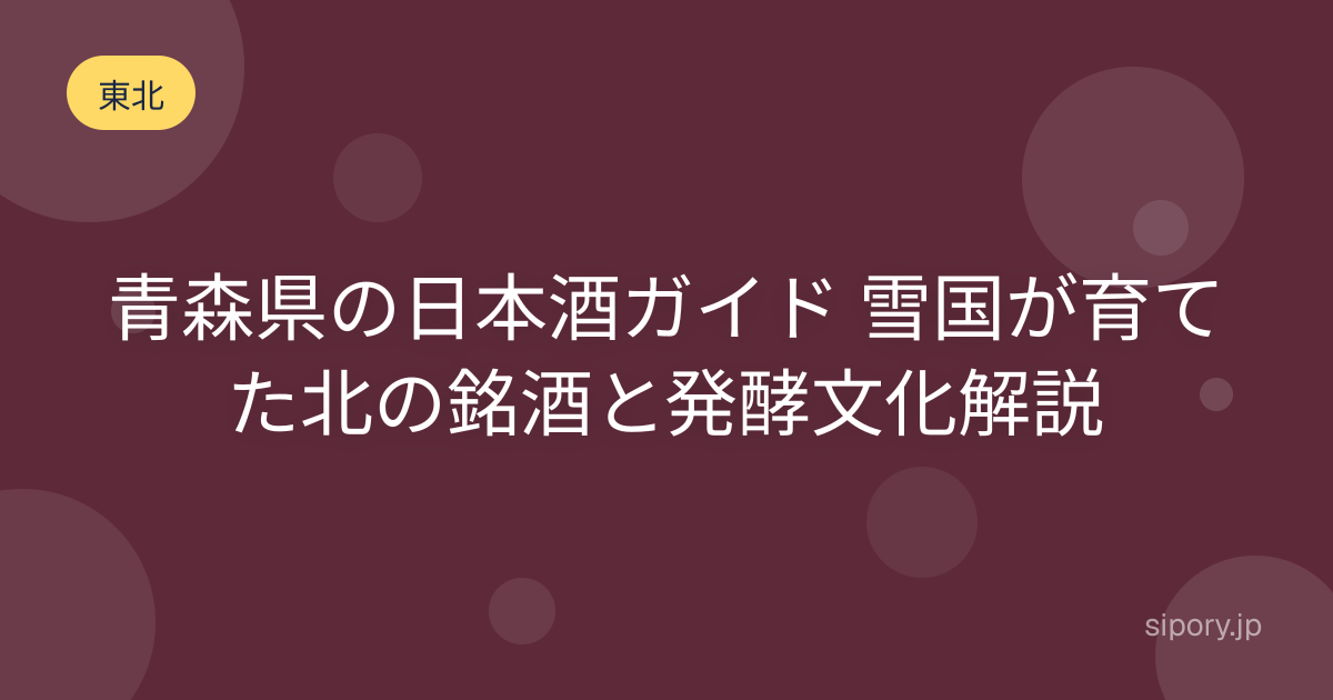 青森県の日本酒ガイド 雪国が育てた北の銘酒と発酵文化解説