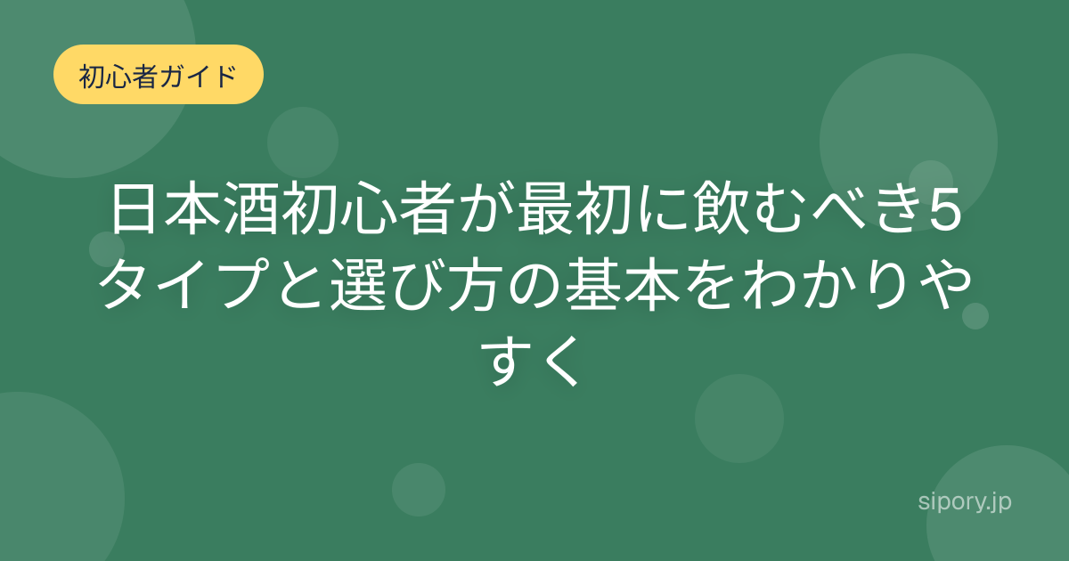日本酒初心者が最初に飲むべき5タイプと選び方の基本をわかりやすく