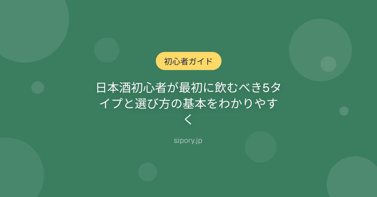 日本酒初心者が最初に飲むべき5タイプと選び方の基本をわかりやすく