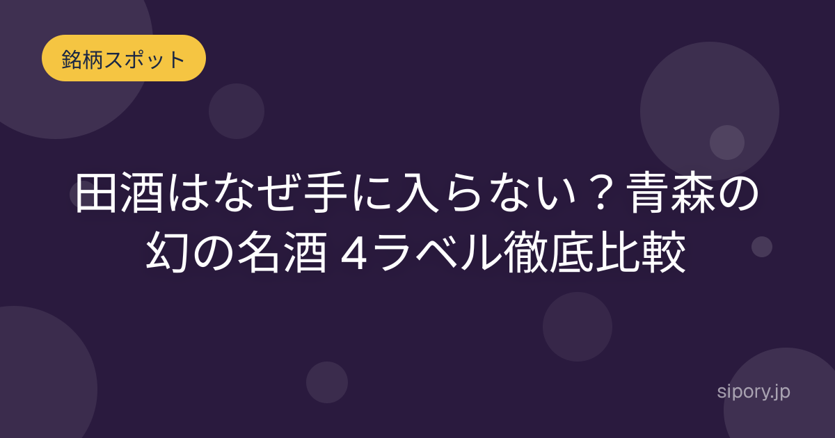 田酒はなぜ手に入らない？青森の幻の名酒 4ラベル徹底比較