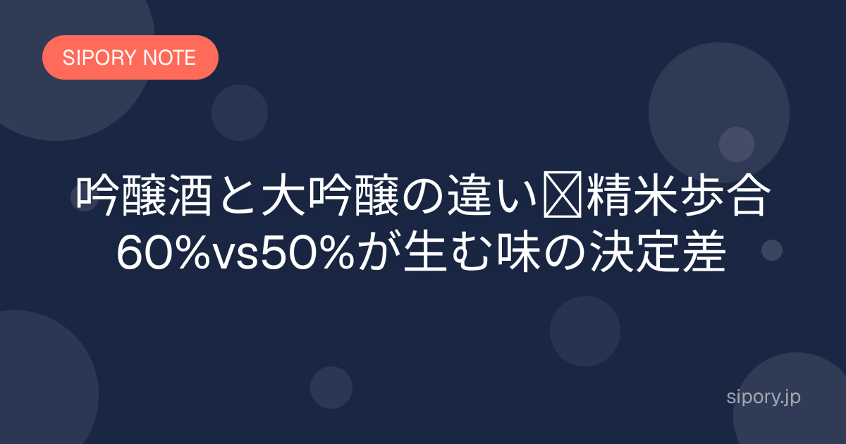 吟醸酒と大吟醸の違い｜精米歩合60%vs50%が生む味の決定差