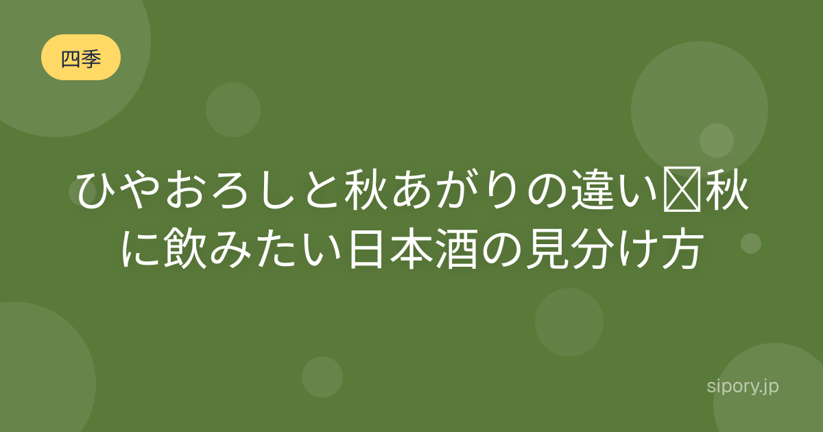 ひやおろしと秋あがりの違い｜秋に飲みたい日本酒の見分け方