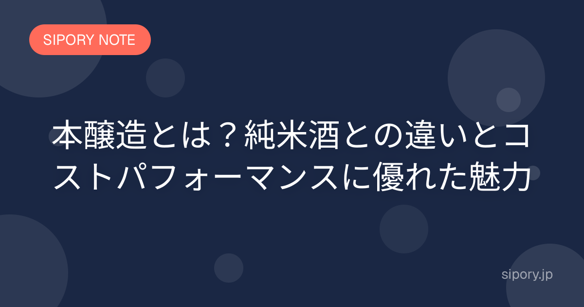 本醸造とは？純米酒との違いとコストパフォーマンスに優れた魅力