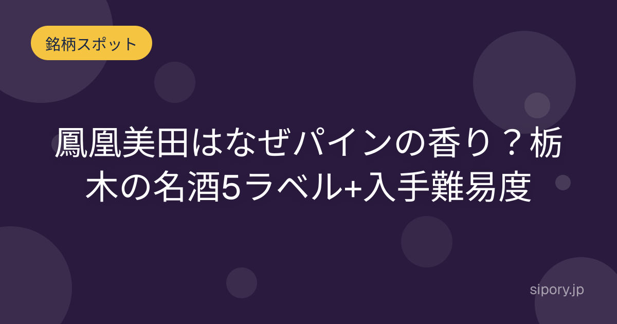 鳳凰美田はなぜパインの香り？栃木の名酒5ラベル+入手難易度