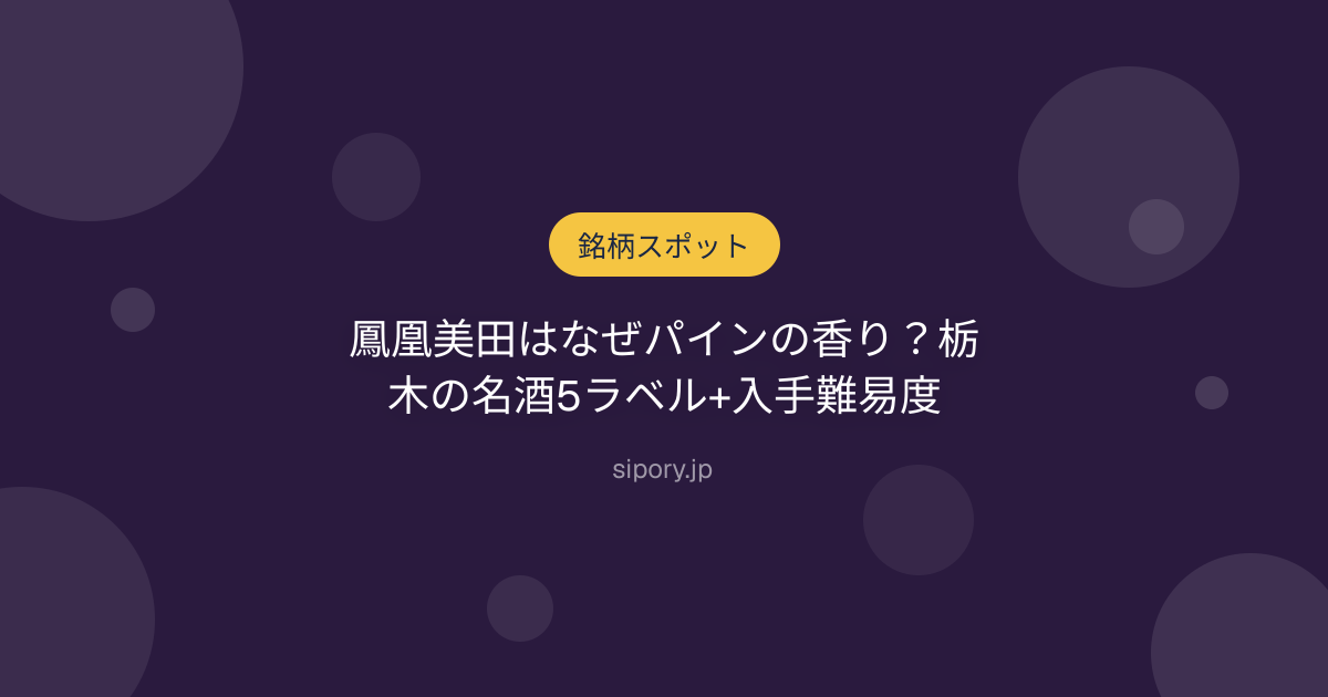 鳳凰美田はなぜパインの香り？栃木の名酒5ラベル+入手難易度
