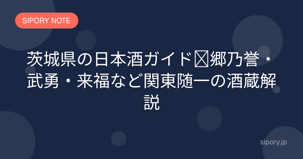 茨城県の日本酒ガイド｜郷乃誉・武勇・来福など関東随一の酒蔵解説