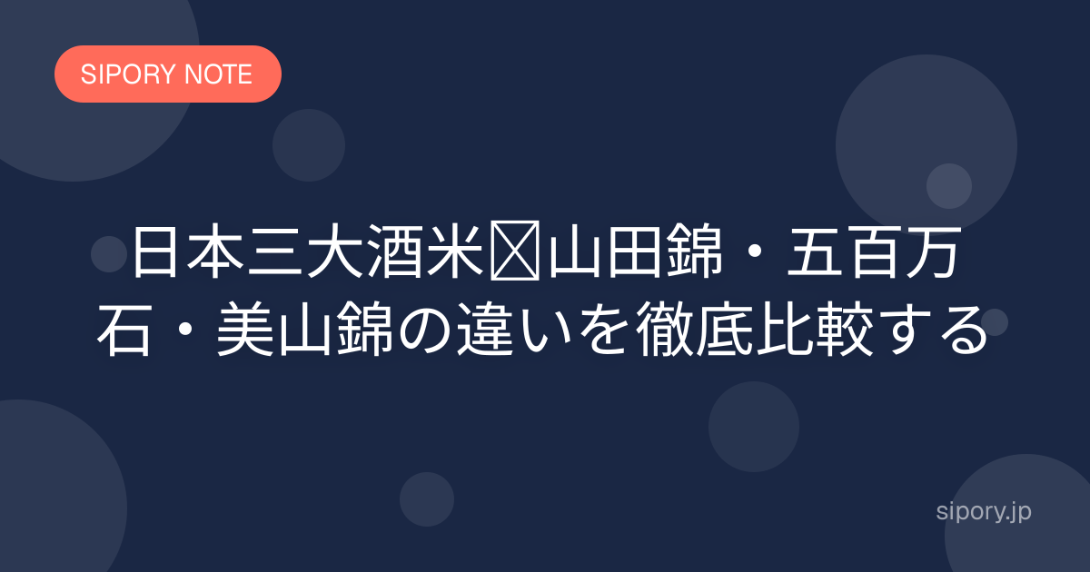 日本三大酒米｜山田錦・五百万石・美山錦の違いを徹底比較する