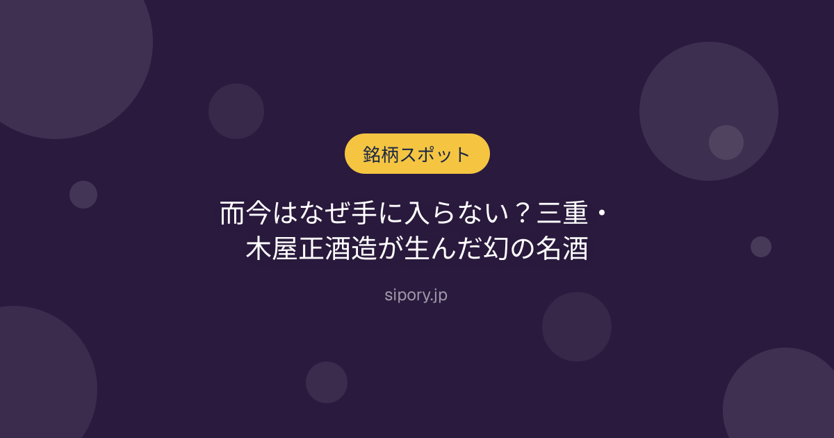 而今はなぜ手に入らない？三重・木屋正酒造が生んだ幻の名酒