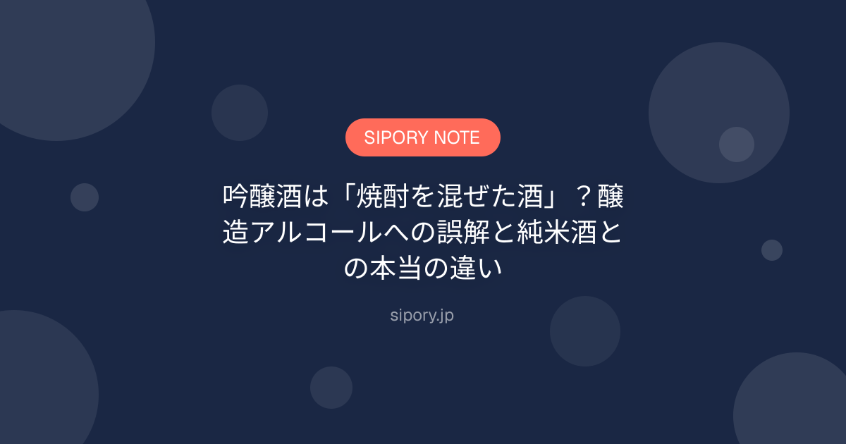 吟醸酒は「焼酎を混ぜた酒」？醸造アルコールへの誤解と純米酒との本当の違い