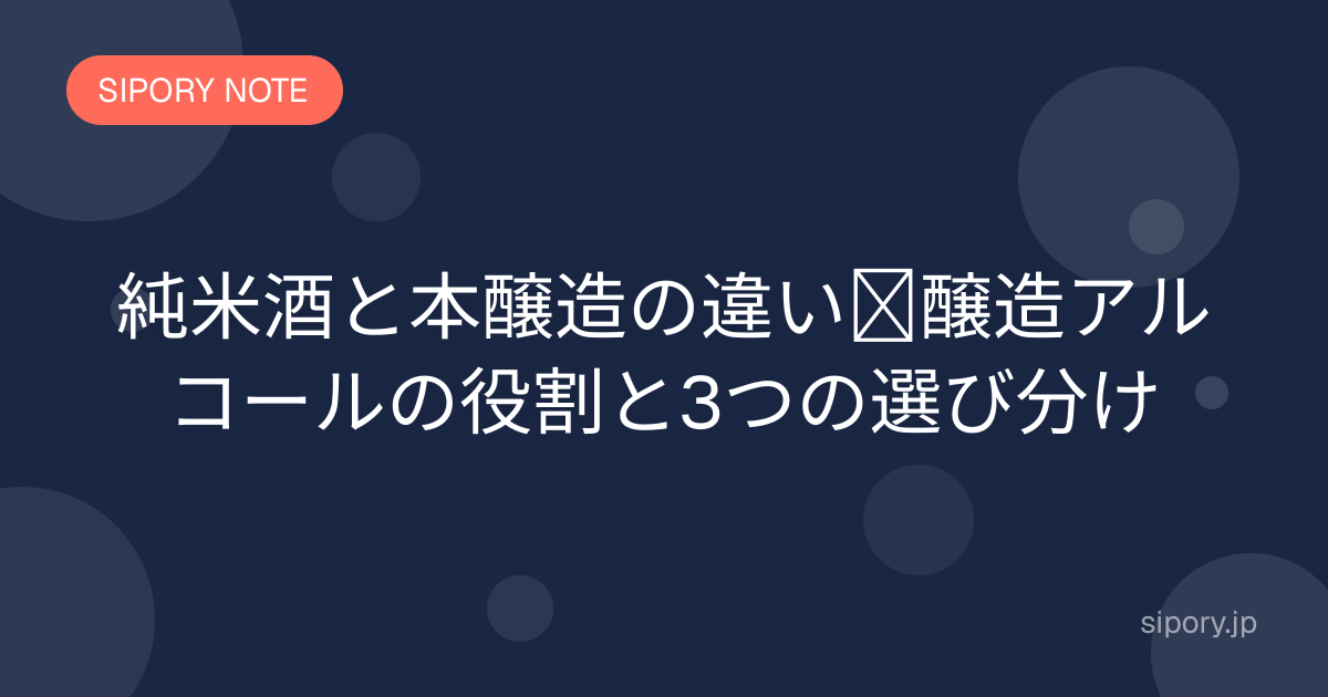 純米酒と本醸造の違い｜醸造アルコールの役割と3つの選び分け