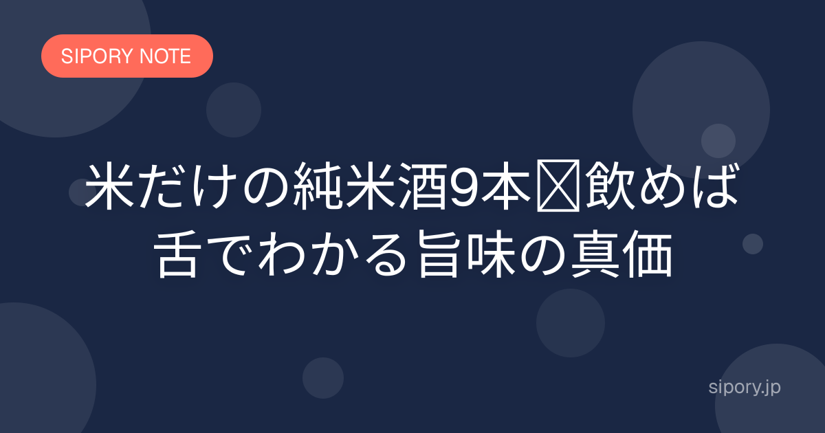 米だけの純米酒9本｜飲めば舌でわかる旨味の真価