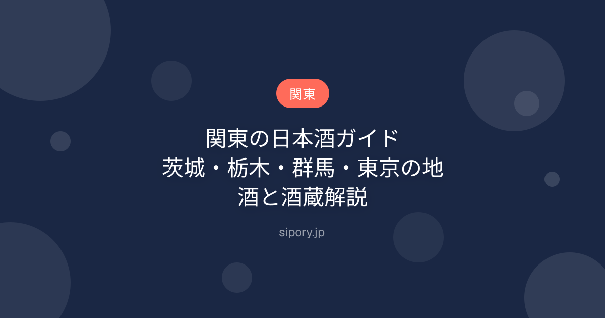 関東の日本酒ガイド｜茨城・栃木・群馬・東京の地酒と酒蔵解説