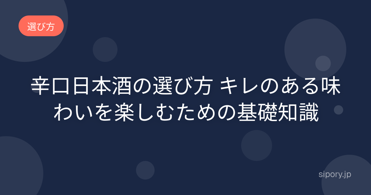 辛口日本酒の選び方 キレのある味わいを楽しむための基礎知識