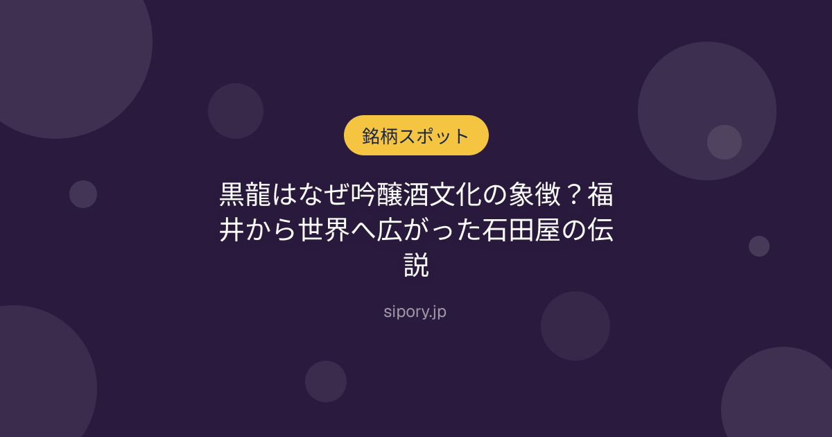 黒龍はなぜ吟醸酒文化の象徴？福井から世界へ広がった石田屋の伝説