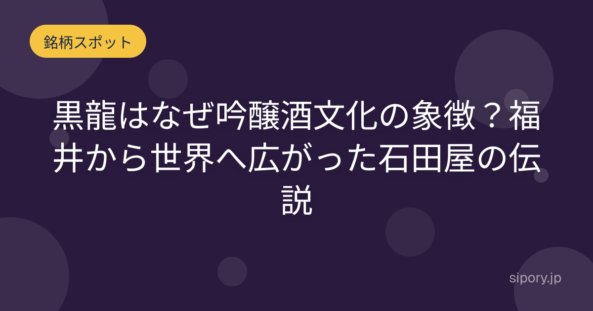 黒龍はなぜ吟醸酒文化の象徴？福井から世界へ広がった石田屋の伝説