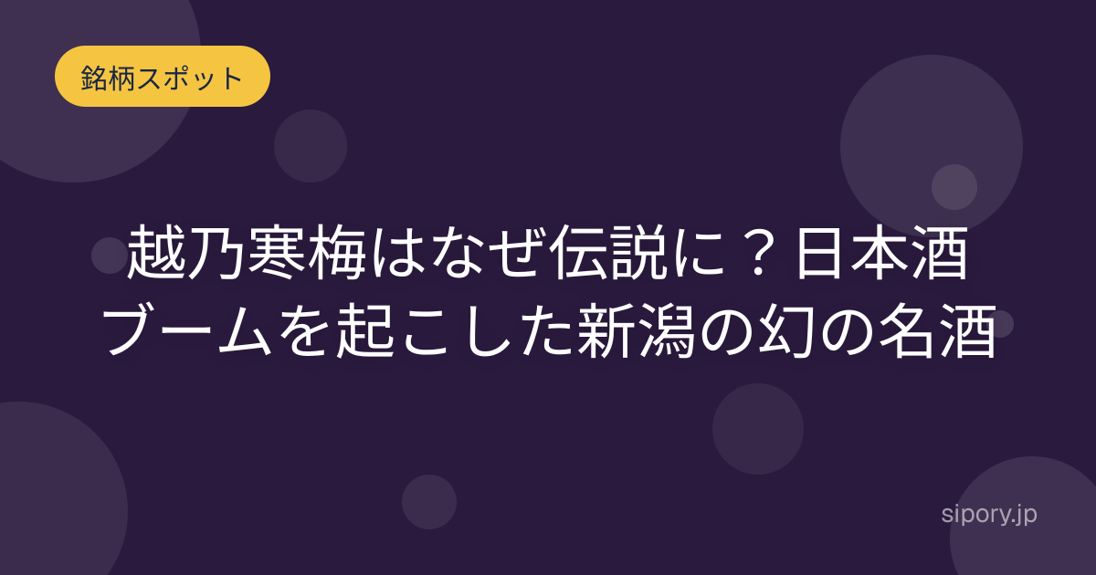 越乃寒梅はなぜ伝説に？日本酒ブームを起こした新潟の幻の名酒