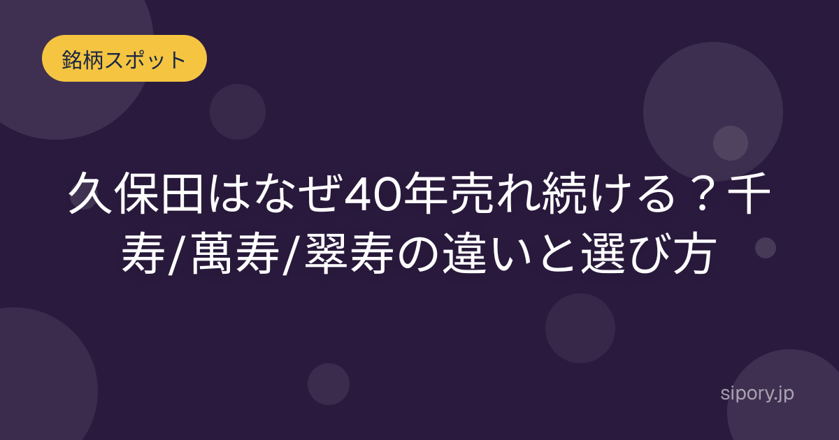 久保田はなぜ40年売れ続ける？千寿/萬寿/翠寿の違いと選び方