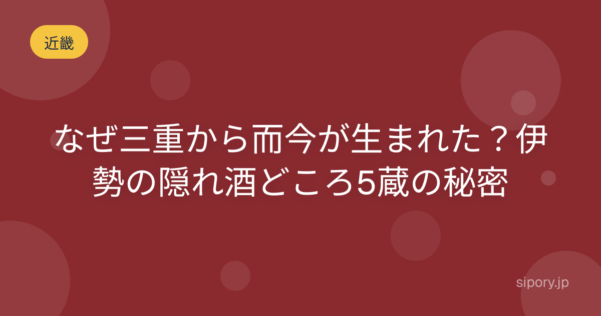 なぜ三重から而今が生まれた？伊勢の隠れ酒どころ5蔵の秘密