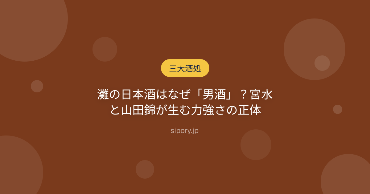 灘の日本酒はなぜ「男酒」？宮水と山田錦が生む力強さの正体