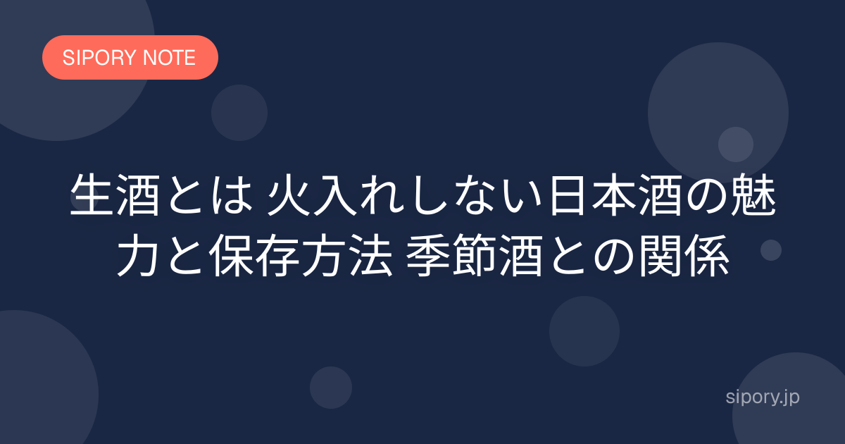 生酒とは 火入れしない日本酒の魅力と保存方法 季節酒との関係