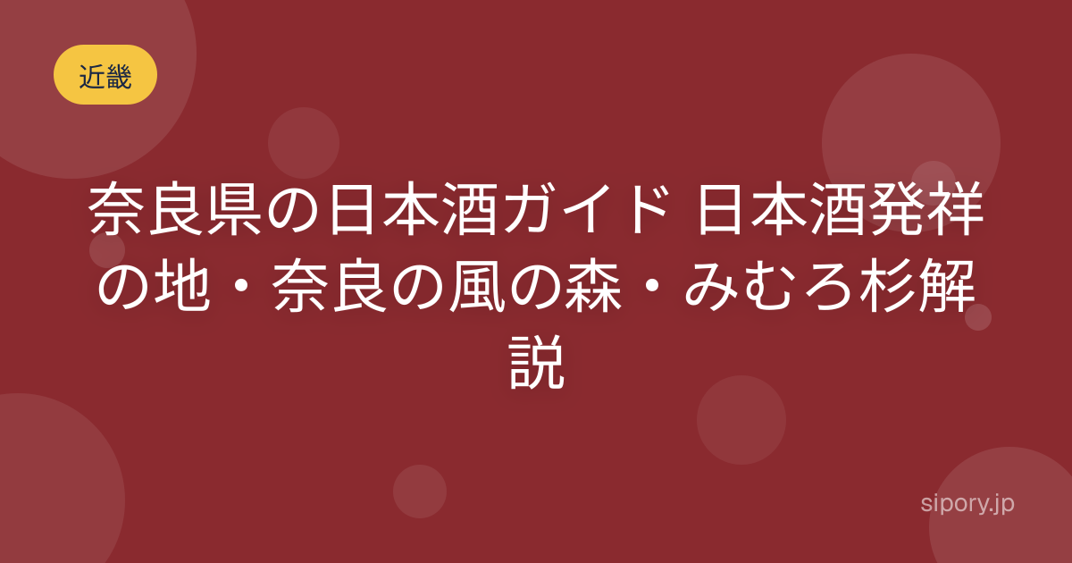 奈良県の日本酒ガイド 日本酒発祥の地・奈良の風の森・みむろ杉解説