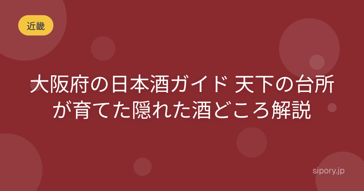 大阪府の日本酒ガイド 天下の台所が育てた隠れた酒どころ解説