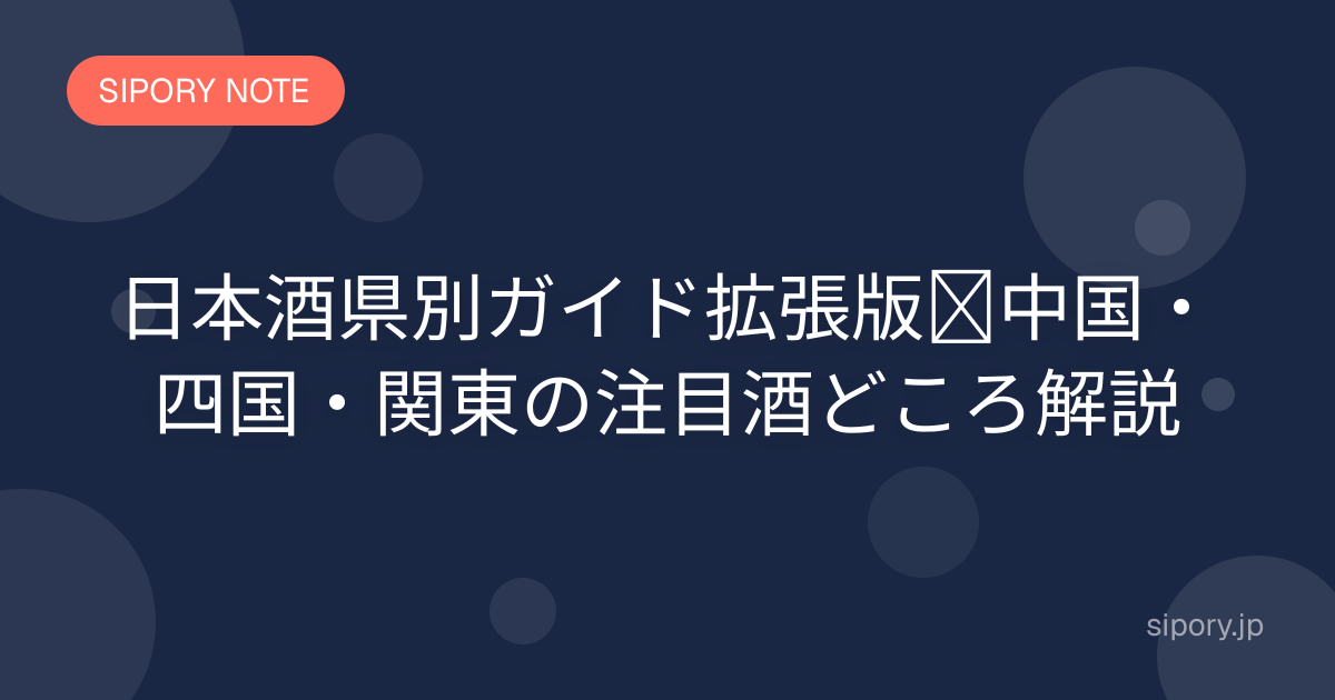 日本酒県別ガイド拡張版｜中国・四国・関東の注目酒どころ解説