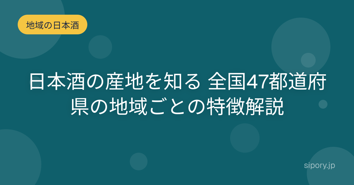 日本酒の産地を知る 全国47都道府県の地域ごとの特徴解説