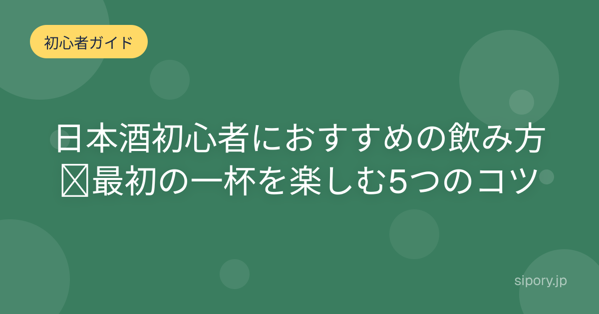 日本酒初心者におすすめの飲み方｜最初の一杯を楽しむ5つのコツ