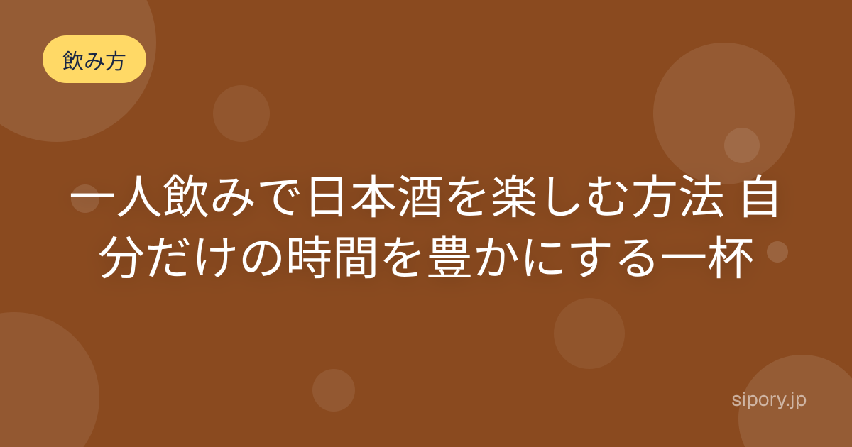 一人飲みで日本酒を楽しむ方法 自分だけの時間を豊かにする一杯