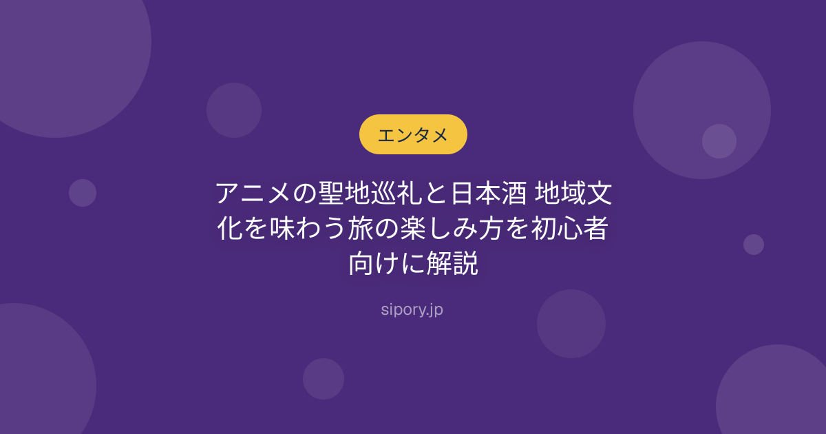 アニメの聖地巡礼と日本酒 地域文化を味わう旅の楽しみ方を初心者向けに解説