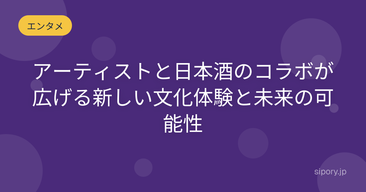 アーティストと日本酒のコラボが広げる新しい文化体験と未来の可能性