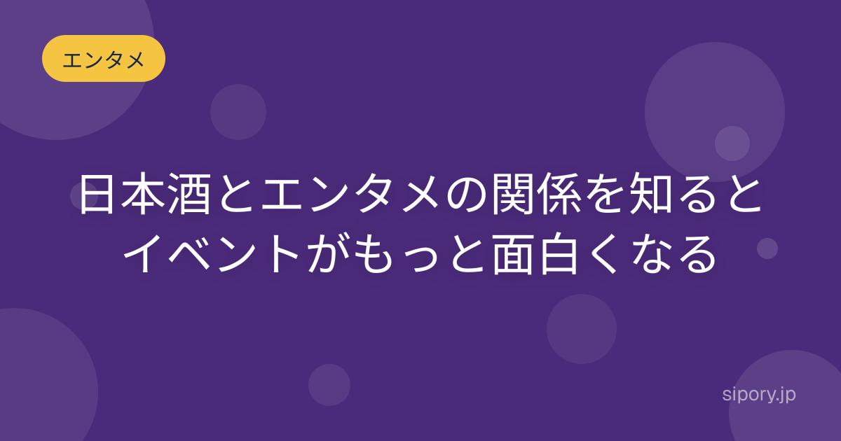 日本酒とエンタメの関係を知るとイベントがもっと面白くなる