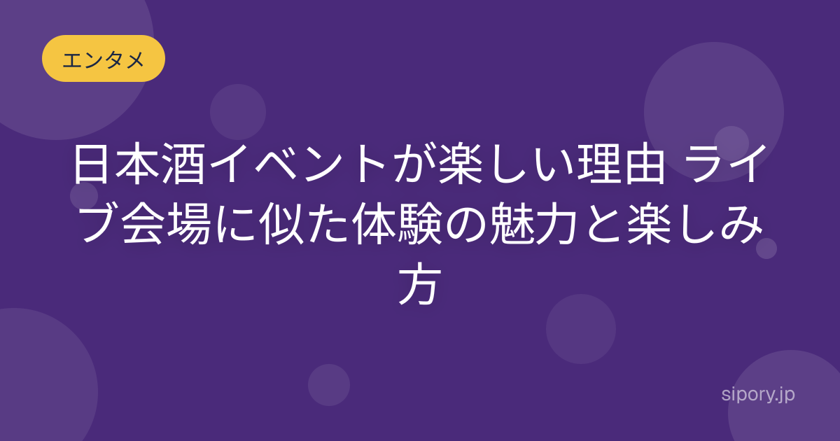日本酒イベントが楽しい理由 ライブ会場に似た体験の魅力と楽しみ方