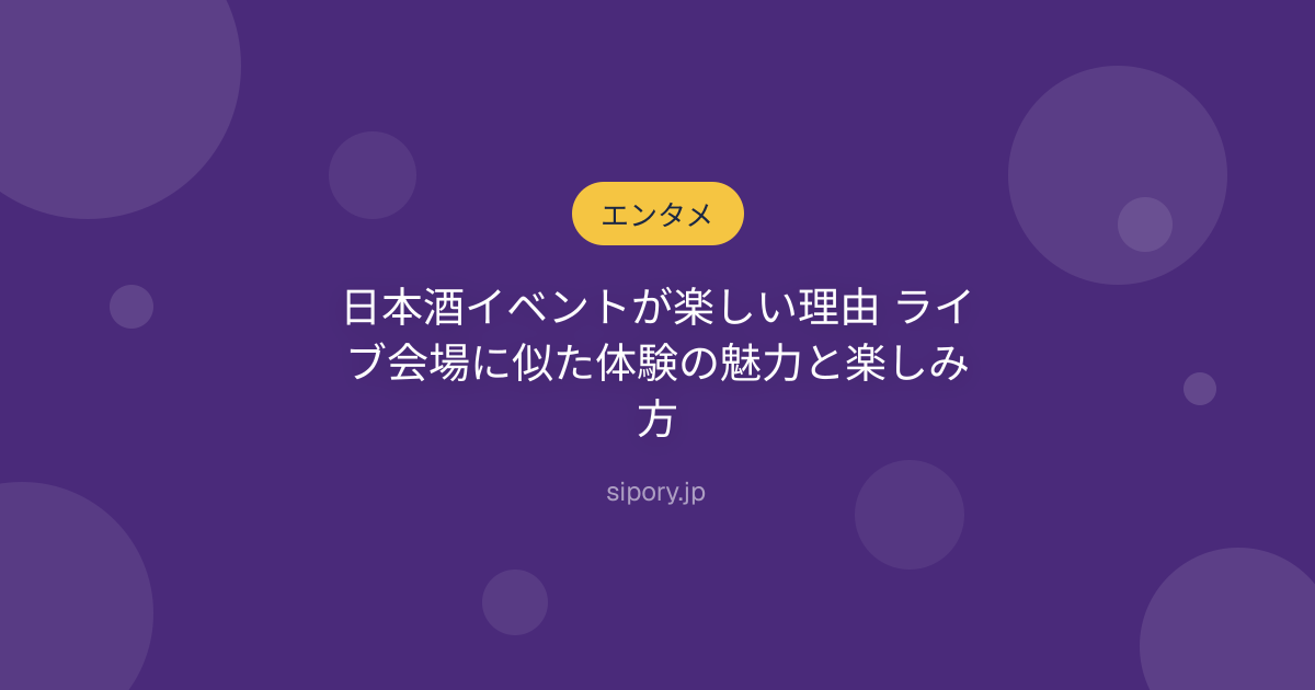 日本酒イベントが楽しい理由 ライブ会場に似た体験の魅力と楽しみ方