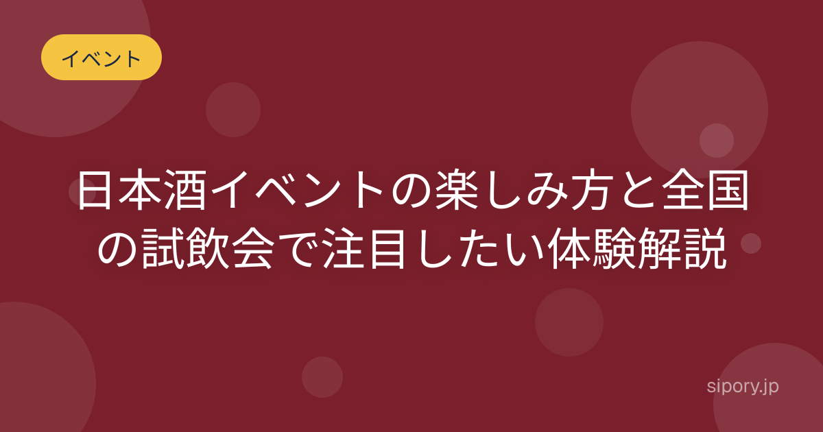 日本酒イベントの楽しみ方と全国の試飲会で注目したい体験解説
