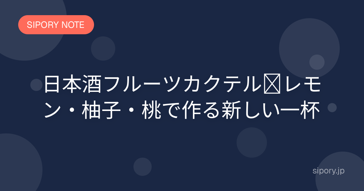 日本酒フルーツカクテル｜レモン・柚子・桃で作る新しい一杯