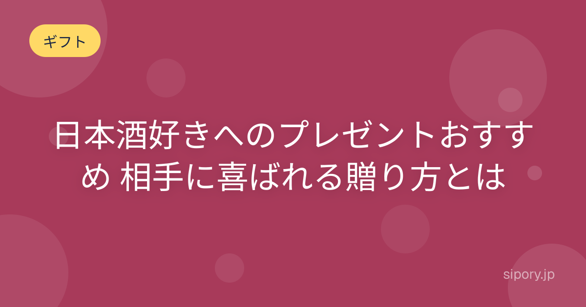 日本酒好きへのプレゼントおすすめ 相手に喜ばれる贈り方とは
