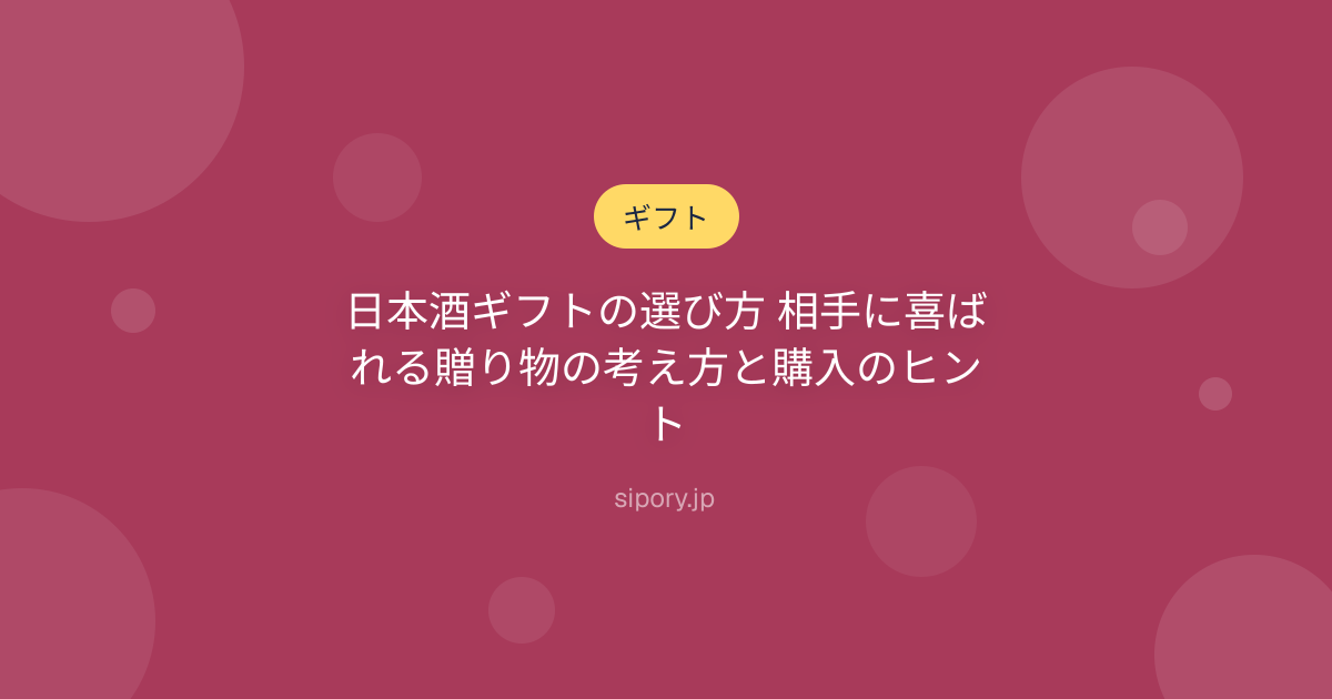 日本酒ギフトの選び方 相手に喜ばれる贈り物の考え方と購入のヒント