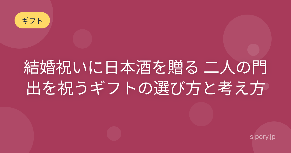 結婚祝いに日本酒を贈る 二人の門出を祝うギフトの選び方と考え方