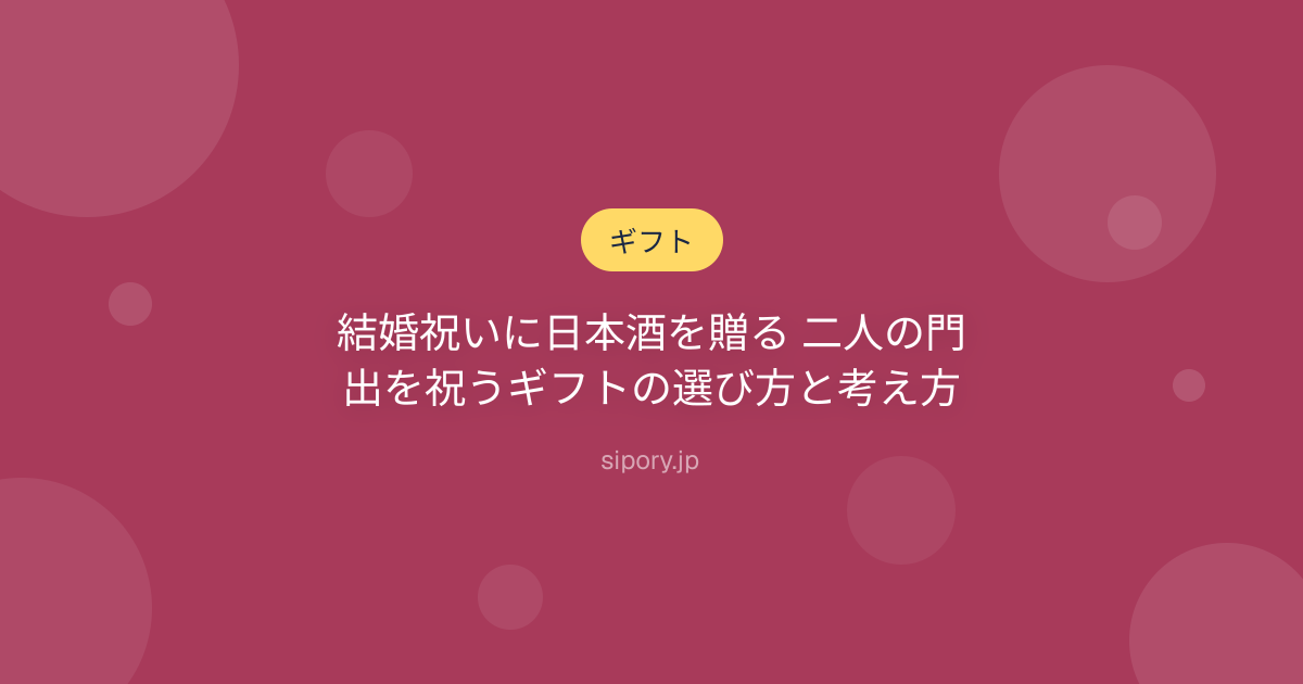 結婚祝いに日本酒を贈る 二人の門出を祝うギフトの選び方と考え方