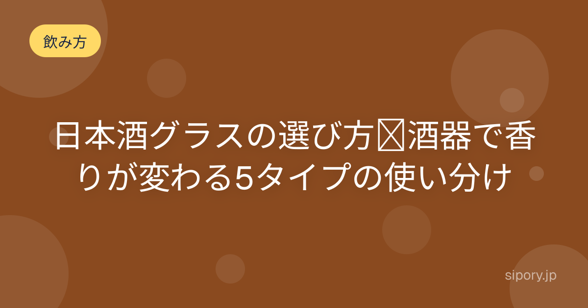 日本酒グラスの選び方｜酒器で香りが変わる5タイプの使い分け