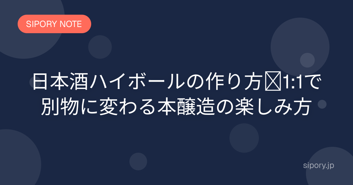 日本酒ハイボールの作り方｜1:1で別物に変わる本醸造の楽しみ方