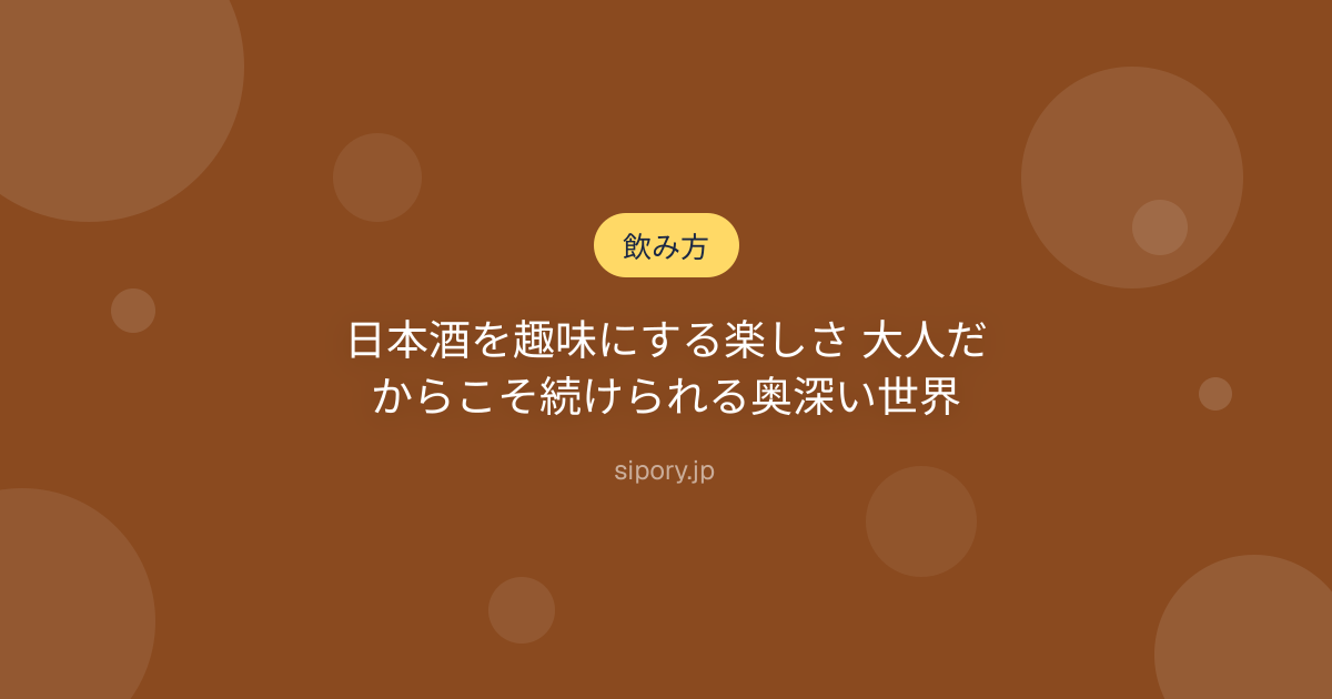 日本酒を趣味にする楽しさ 大人だからこそ続けられる奥深い世界