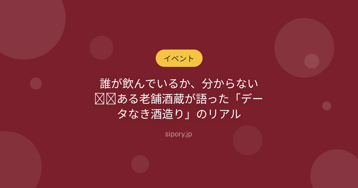 誰が飲んでいるか、分からない──ある老舗酒蔵が語った「データなき酒造り」のリアル