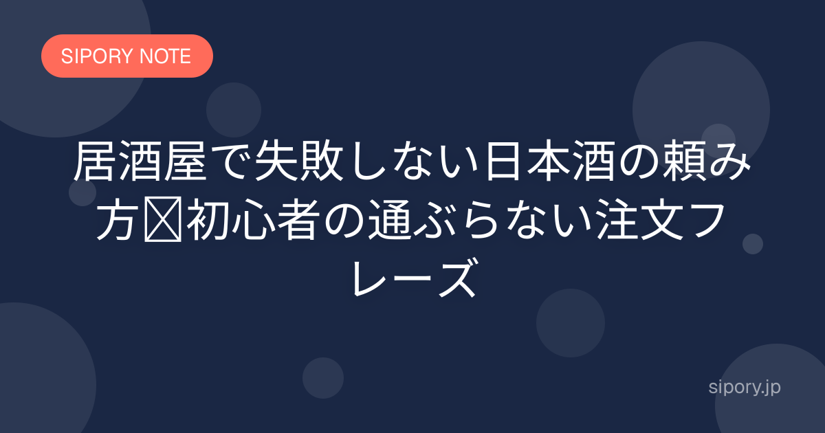 居酒屋で失敗しない日本酒の頼み方｜初心者の通ぶらない注文フレーズ