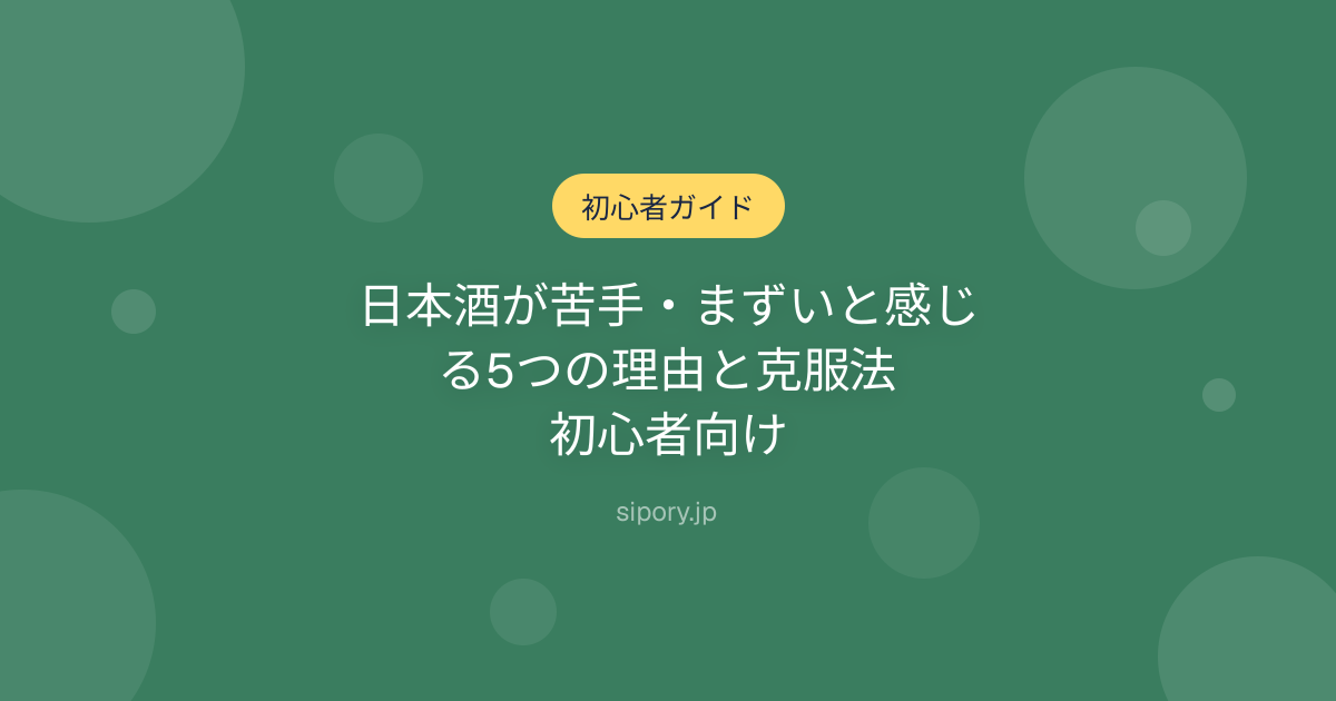 日本酒が苦手・まずいと感じる5つの理由と克服法｜初心者向け