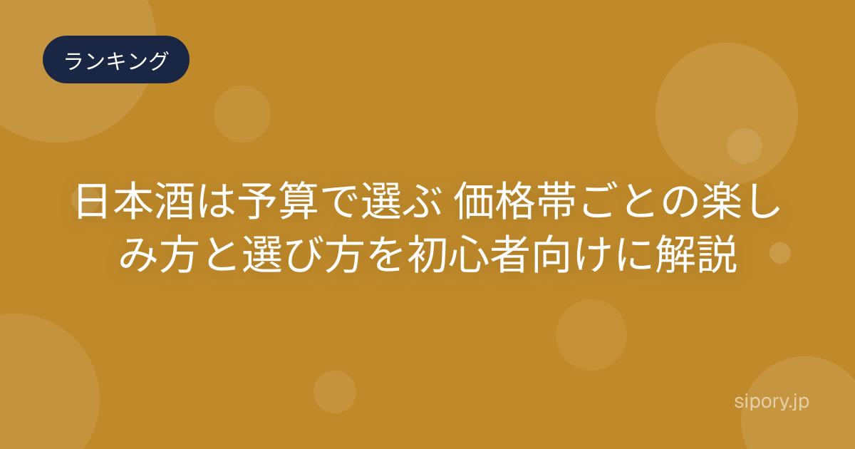 日本酒は予算で選ぶ 価格帯ごとの楽しみ方と選び方を初心者向けに解説