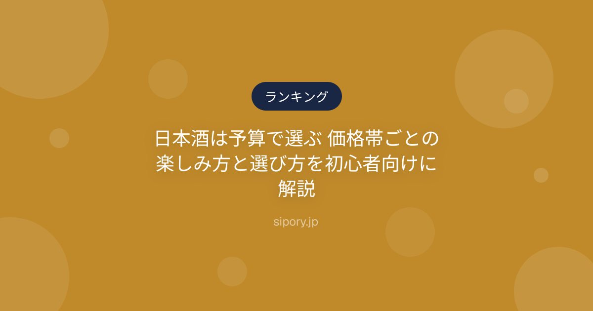 日本酒は予算で選ぶ 価格帯ごとの楽しみ方と選び方を初心者向けに解説